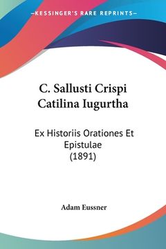 portada C. Sallusti Crispi Catilina Iugurtha: Ex Historiis Orationes Et Epistulae (1891) (in Latin)