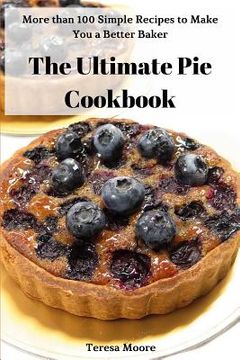 portada The Ultimate Pie Cookbook: More Than 100 Simple Recipes to Make You a Better Baker (in English)
