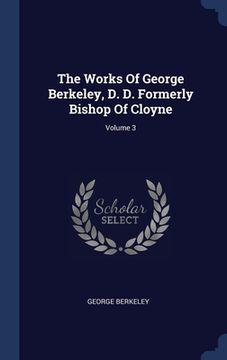 portada The Works Of George Berkeley, D. D. Formerly Bishop Of Cloyne; Volume 3 (en Inglés)