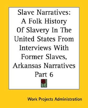 portada slave narratives: a folk history of slavery in the united states from interviews with former slaves, arkansas narratives part 6 (en Inglés)