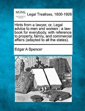 portada hints from a lawyer, or, legal advice to men and women: a law-book for everybody, with reference to property, family, and commercial affairs (adapted (en Inglés)