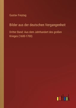 portada Bilder aus der deutschen Vergangenheit: Dritter Band: Aus dem Jahrhundert des großen Krieges (1600-1700) (en Alemán)