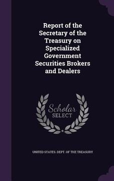 portada Report of the Secretary of the Treasury on Specialized Government Securities Brokers and Dealers (en Inglés)