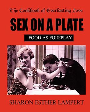 portada Sex on a Plate: Cookbook of Everlasting Love: Food as Foreplay - 10 Year Anniversary Edition (in English)