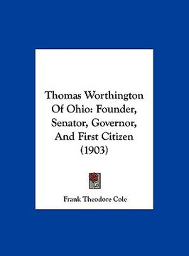 portada thomas worthington of ohio: founder, senator, governor, and first citizen (1903)
