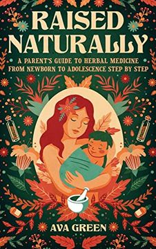 portada Raised Naturally: A Parent's Guide to Herbal Medicine From Newborn to Adolescence Step by Step (en Inglés)