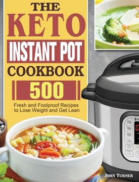 portada The Keto Instant Pot Cookbook: 500 Fresh and Foolproof Recipes to Lose Weight and Get Lean (in English)