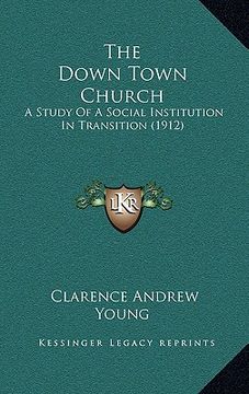 portada the down town church: a study of a social institution in transition (1912) (en Inglés)