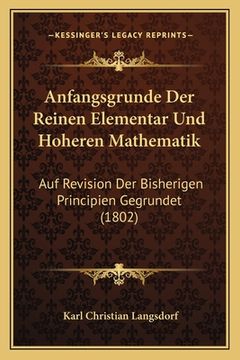 portada Anfangsgrunde Der Reinen Elementar Und Hoheren Mathematik: Auf Revision Der Bisherigen Principien Gegrundet (1802) (en Alemán)