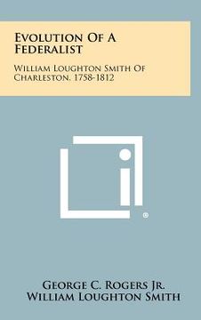 portada evolution of a federalist: william loughton smith of charleston, 1758-1812