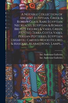 portada A Notable Collection of Ancient Egyptian, Greek & Roman Glass, Rare Egyptian Necklaces, Egyptian & Roman Bronze Figures & Vases, Green Painted Terra C (en Inglés)