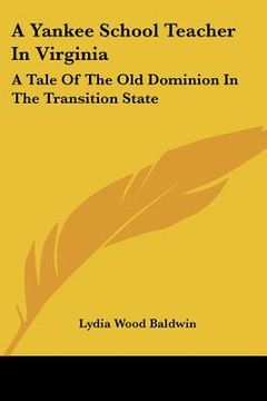 portada a yankee school teacher in virginia: a tale of the old dominion in the transition state (en Inglés)