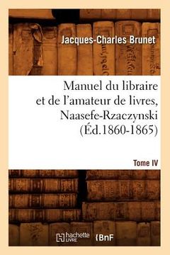portada Manuel Du Libraire Et de l'Amateur de Livres. Tome IV, Naasefe-Rzaczynski (Éd.1860-1865)