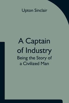 portada A Captain of Industry: Being the Story of a Civilized Man (en Inglés)