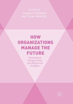 portada How Organizations Manage the Future: Theoretical Perspectives and Empirical Insights (en Inglés)