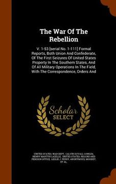 portada The War Of The Rebellion: V. 1-53 [serial No. 1-111] Formal Reports, Both Union And Confederate, Of The First Seizures Of United States Property (en Inglés)