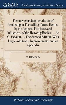 portada The new Astrology; or, the art of Predicting or Foretelling Future Events, by the Aspects, Positions, and Influences, of the Heavenly Bodies; ... By C (en Inglés)