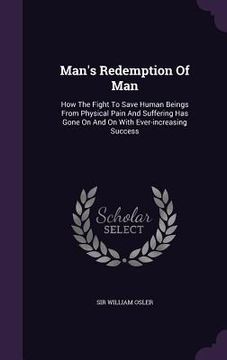 portada Man's Redemption Of Man: How The Fight To Save Human Beings From Physical Pain And Suffering Has Gone On And On With Ever-increasing Success