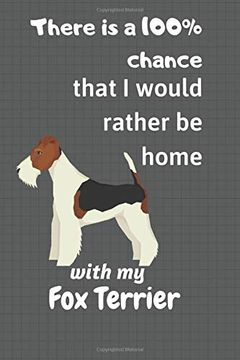portada There is a 100% Chance That i Would Rather be Home With my fox Terrier: For fox Terrier dog Fans (en Inglés)