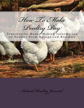 portada How To Make Poultry Pay: Trustworthy Money Making Information on Poultry From Recognized Breeders (en Inglés)
