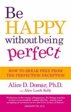 portada be happy without being perfect: how to break free from the perfection deception. alice d. domar and alice lesch kelly (en Inglés)