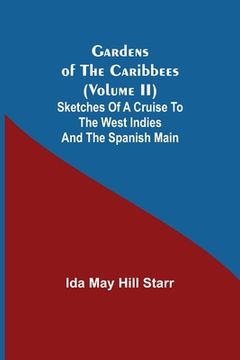 portada Gardens of the Caribbees (Volume II); Sketches of a Cruise to the West Indies and the Spanish Main (en Inglés)