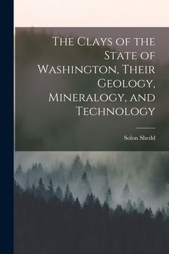 portada The Clays of the State of Washington, Their Geology, Mineralogy, and Technology (en Inglés)