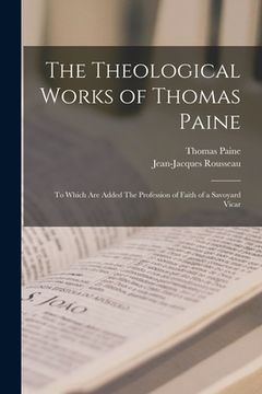 portada The Theological Works of Thomas Paine: to Which Are Added The Profession of Faith of a Savoyard Vicar