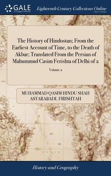 portada The History of Hindostan; From the Earliest Account of Time, to the Death of Akbar; Translated From the Persian of Mahummud Casim Ferishta of Delhi of