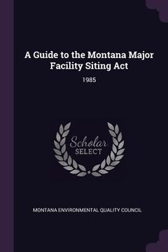 portada A Guide to the Montana Major Facility Siting Act: 1985 (en Inglés)