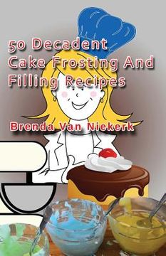 portada 50 Decadent Cake Frosting And Filling Recipes (en Inglés)