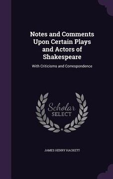 portada Notes and Comments Upon Certain Plays and Actors of Shakespeare: With Criticisms and Correspondence (in English)