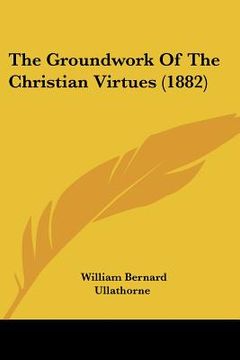 portada the groundwork of the christian virtues (1882) (in English)