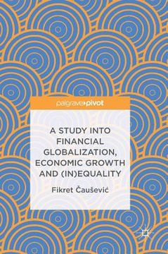 portada A Study Into Financial Globalization, Economic Growth and (In)Equality (en Inglés)