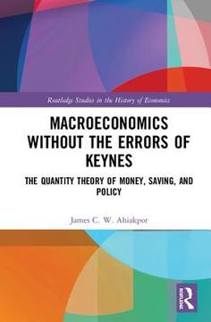 Macroeconomics Without the Errors of Keynes: The Quantity Theory of Money, Saving, and Policy