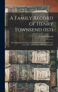 portada A Family Record of Henry Townsend (1st): Who Emigrated From County Norfolk, England, About the Year 1630: and of Some of His Descendants