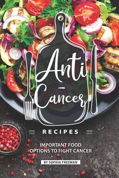 portada Anti-Cancer Recipes: Important Food Options to Fight Cancer (en Inglés)