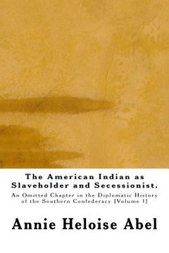 portada The American Indian as Slaveholder and Secessionist: An Omitted Chapter in the Diplomatic History of the Southern Confederacy (en Inglés)