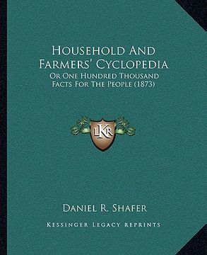 portada household and farmers' cyclopedia: or one hundred thousand facts for the people (1873) (en Inglés)
