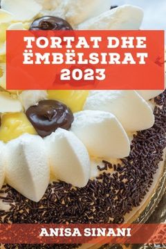 portada Tortat dhe Ëmbëlsirat 2023: Mësoni se si të krijoni torta dhe ëmbëlsira të shijshme dhe të ndryshem në shtëpinë tuaj