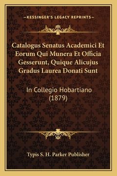 portada Catalogus Senatus Academici Et Eorum Qui Munera Et Officia Gesserunt, Quique Alicujus Gradus Laurea Donati Sunt: In Collegio Hobartiano (1879) (in Latin)