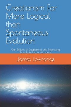 portada Creationism Far More Logical than Spontaneous Evolution: Can Billions of Supporting and Improving Accidents Occur for Eons? (in English)