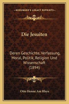 portada Die Jesuiten: Deren Geschichte, Verfassung, Moral, Politik, Religion Und Wissenschaft (1894) (en Alemán)