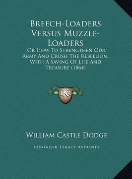 portada breech-loaders versus muzzle-loaders: or how to strengthen our army and crush the rebellion, with a saving of life and treasure (1864)