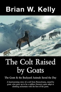 portada The Colt Raised by Goats: The Goats & the Backyard Animals Saved the Day (in English)