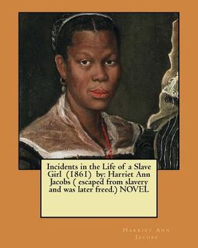 portada Incidents in the Life of a Slave Girl (1861) by: Harriet Ann Jacobs ( escaped from slavery and was later freed.) NOVEL