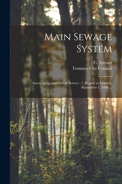 portada Main Sewage System [microform]: Intercepting and Outfall Sewers: 1, Report to Council, September 1, 1886 ... (en Inglés)