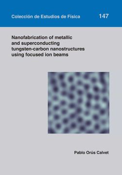 portada Nanofabrication of Metallic and Superconducting Tungsten-Carbon Nanostructures Using Focused ion Beams: 147 (Colección de Estudios de Física) (en Inglés)