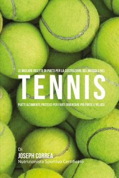 portada Le Migliori Ricette di Piatti per la Costruzione del Muscolo nel Tennis: Piatti altamente Proteici per farti diventare piu Forte e Veloce (Italian Edition)