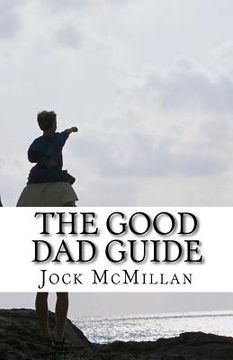 portada The Good Dad Guide: A 30 minute guide to parenting for fathers (and mothers) (in English)